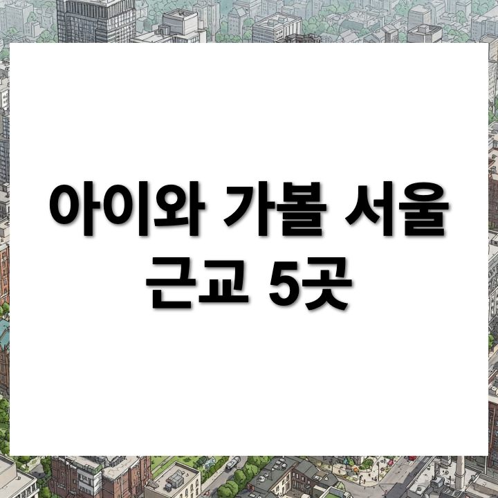 아이와 함께하는 서울 근교 당일치기 여행 코스 5선