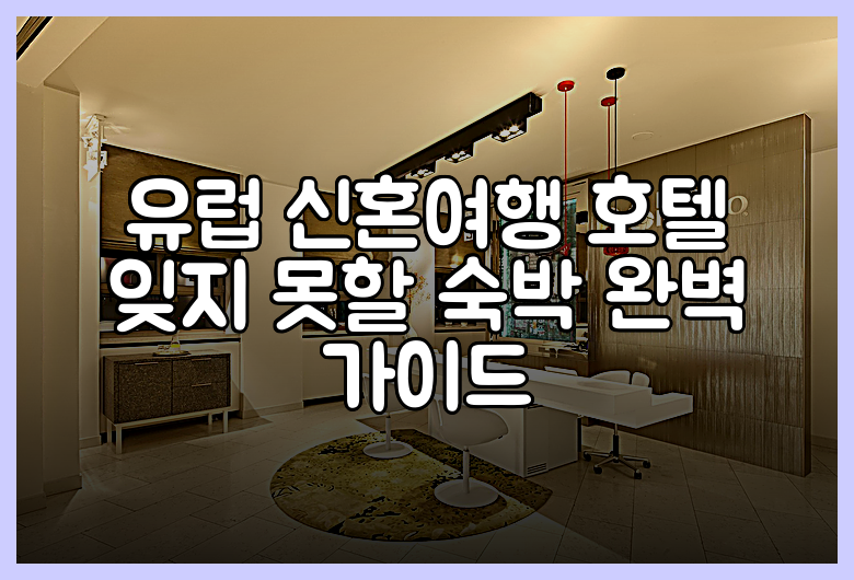 유럽 신혼여행 호텔 잊지 못할 숙박 완벽 가이드