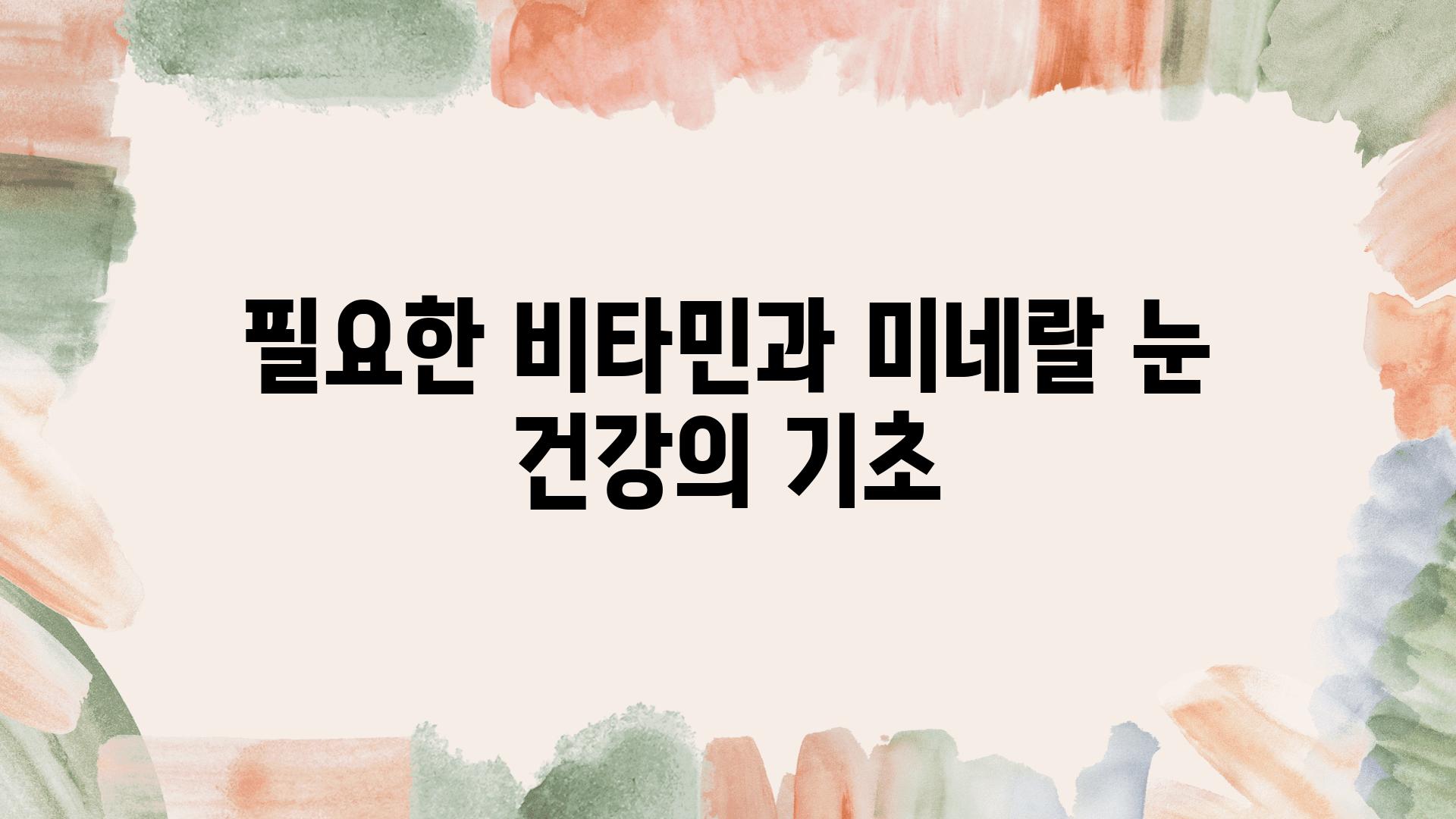 필요한 비타민과 미네랄 눈 건강의 기초