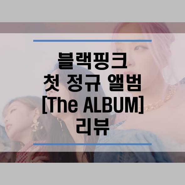  블랙핑크 Lovesick Girls 2020년 첫 정규 앨범 "더 앨범 (THE ALBUM)" 리뷰