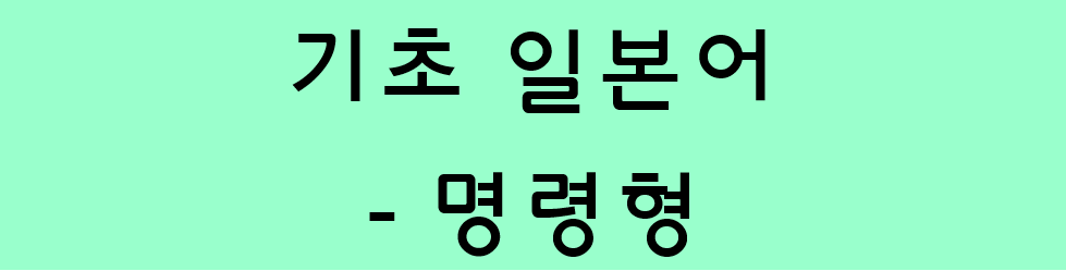  기초 일본어 문법 - 동사의 명령형