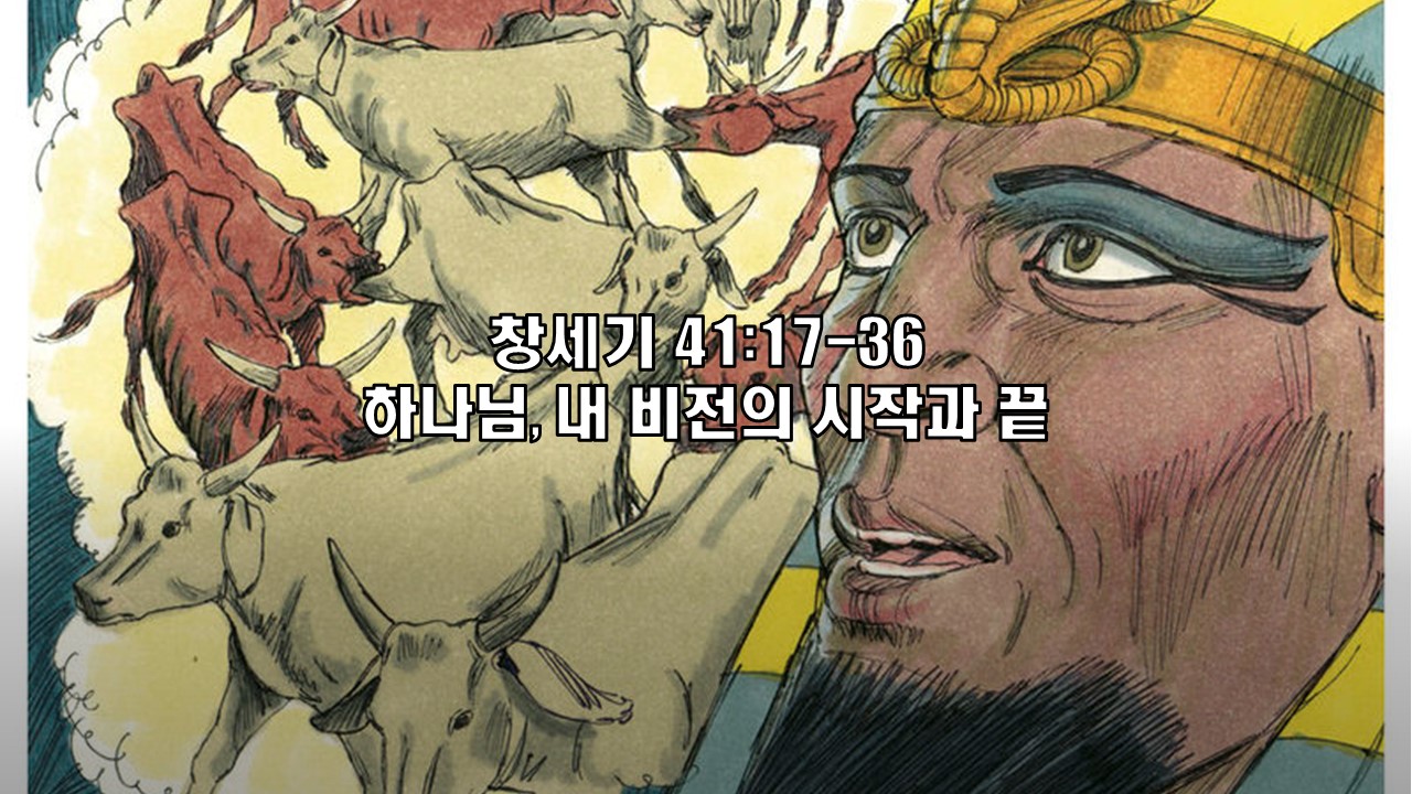  창세기 41:17-36 하나님, 내 꿈과 비전의 시작과 끝
