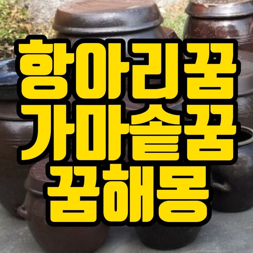  [꿈해몽] 장독꿈,항아리뚜껑여는꿈,항아리깨는꿈,가마솥금가는꿈,항아리꿈,가마솥꿈 관련 꿈풀이