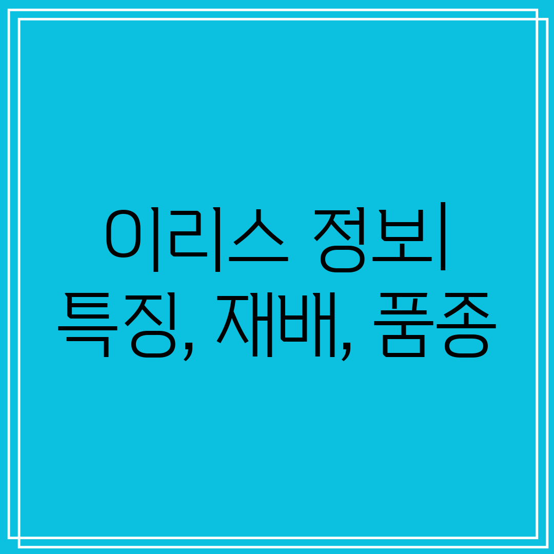 이리스 정보 특징, 재배, 품종