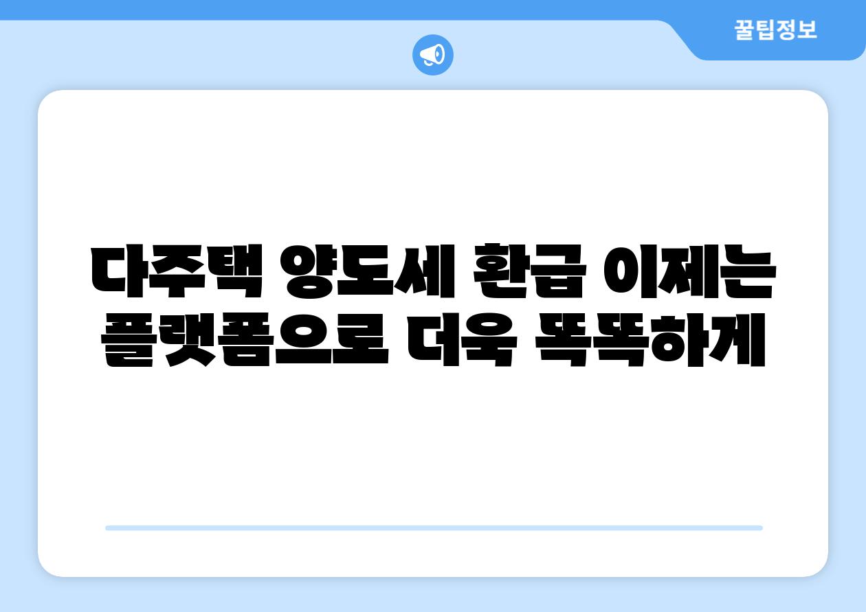 다주택 양도세 환급 이제는 플랫폼으로 더욱 똑똑하게