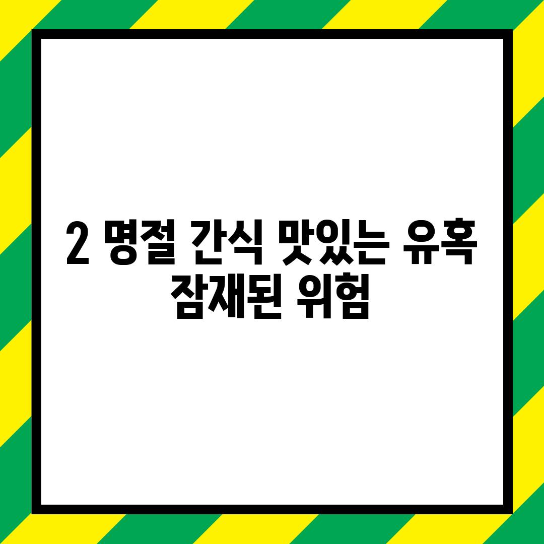 2. 명절 간식: 맛있는 유혹, 잠재된 위험!