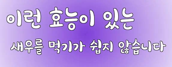 이런 효능이 있는 새우를 먹기가 쉽지 않습니다