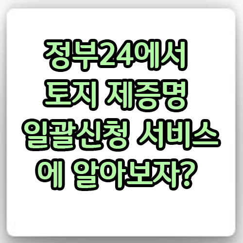  토지 제증명 일괄신청 서비스에 알아보자?