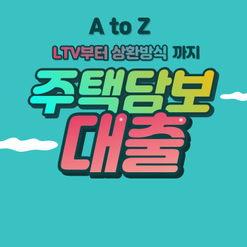  주택담보대출 A to Z ( LTV부터 상환방식까지 )