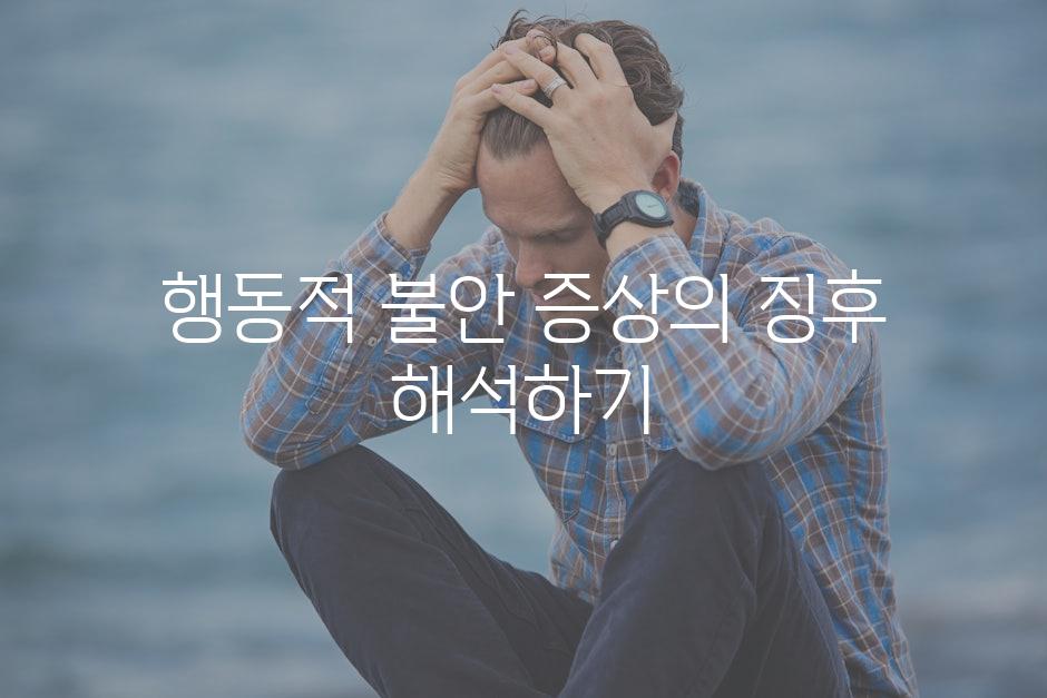 행동적 불안 증상의 징후 해석하기