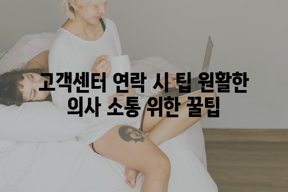 고객센터 연락 시 팁 원활한 의사 소통 위한 꿀팁