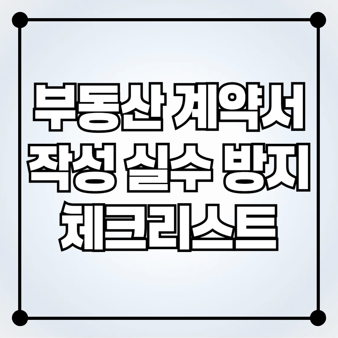 부동산 계약서 작성 실수 방지 체크리스트