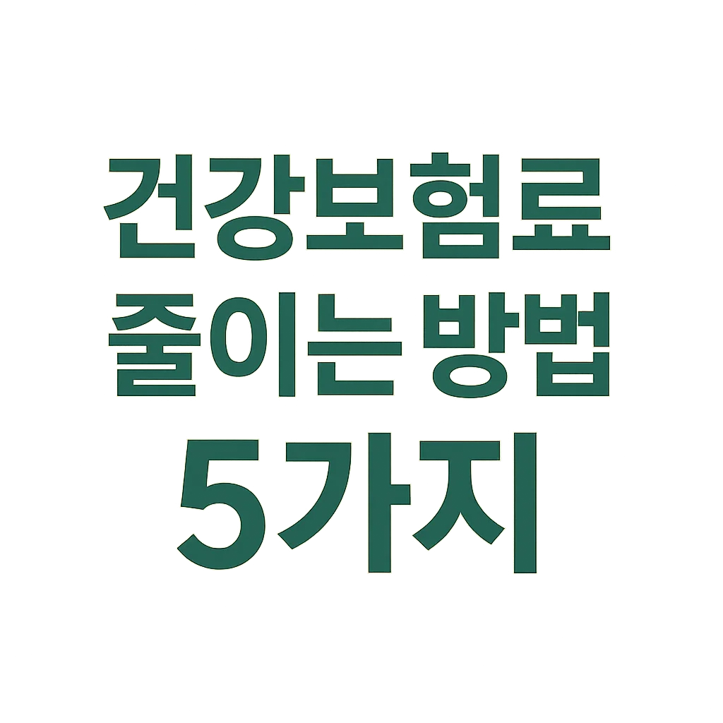 건강보험료 줄이는 방법 5가지 – 지역가입자라면 꼭 알아야 할 꿀팁