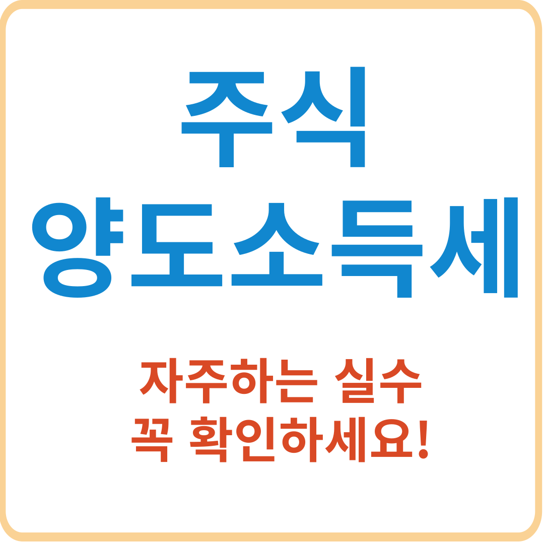주식 양도소득세 신고방법 [국세청이 알려주는 자주하는 실수 꼭 확인하세요]