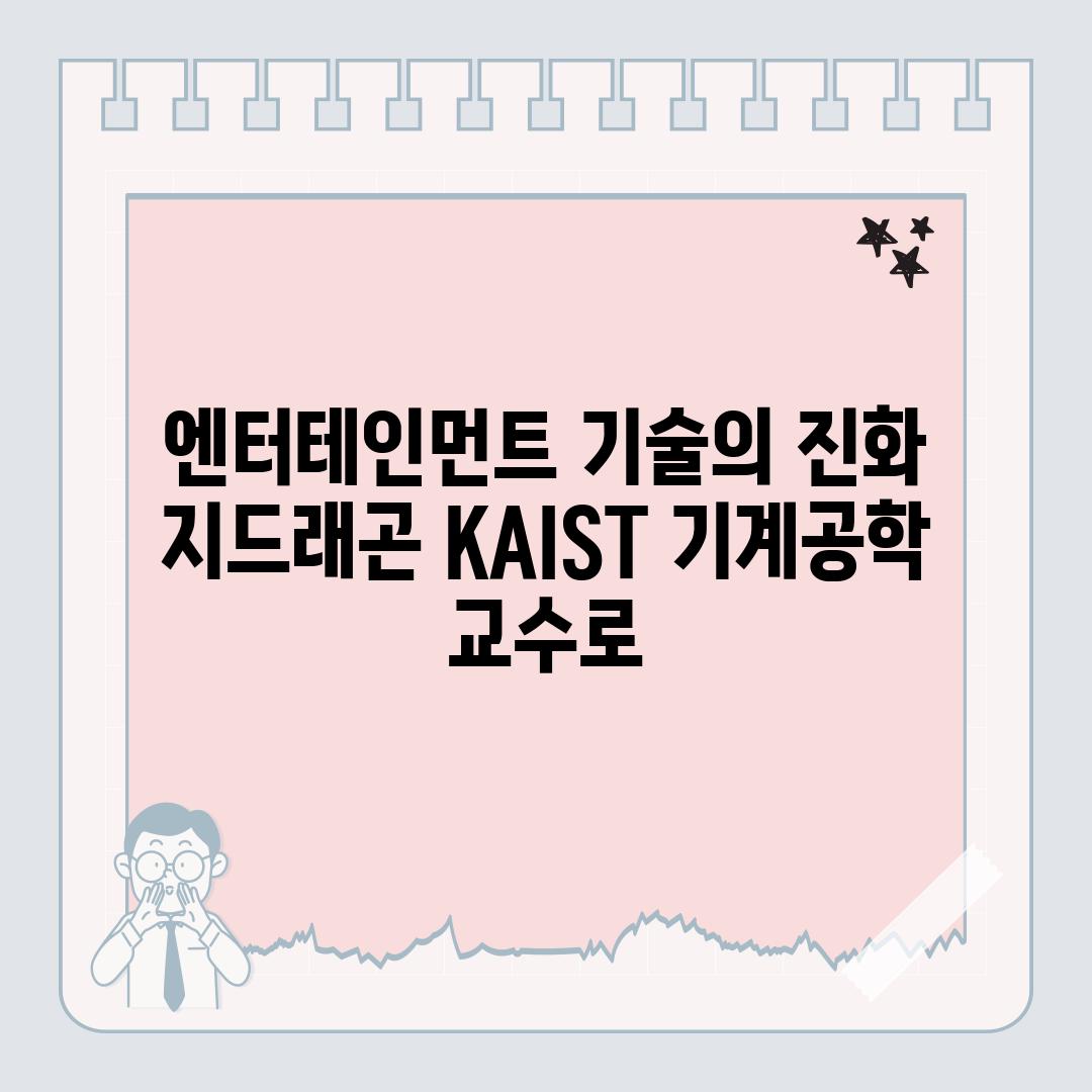 엔터테인먼트 기술의 진화 지드래곤 KAIST 기계공학 교수로