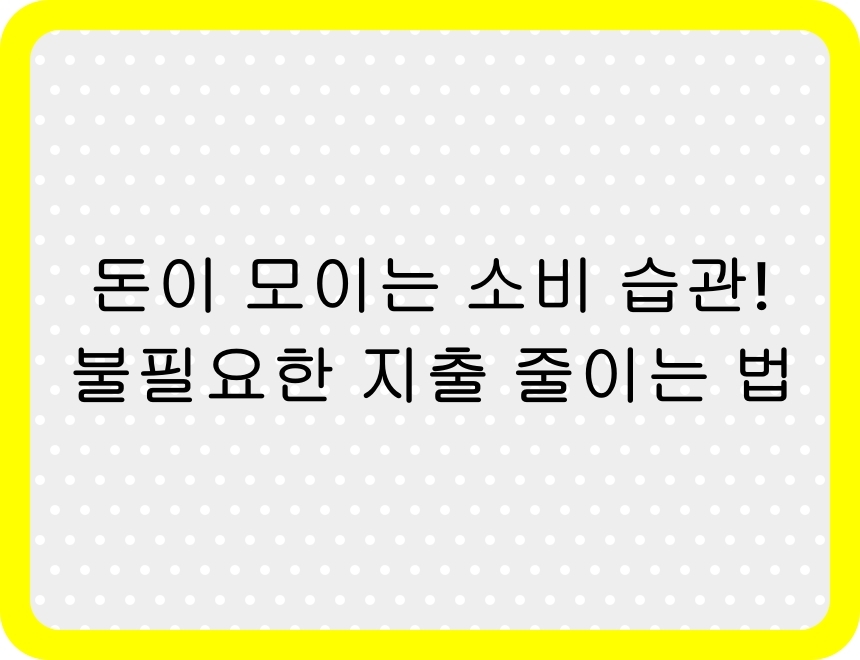 불필요한 지출을 줄이고 돈이 모이는 소비 습관을 실천하는 방법을 소개하는 썸네일 이미지.