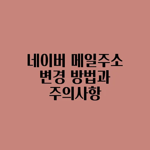 네이버 메일주소 변경 방법과 주의사항