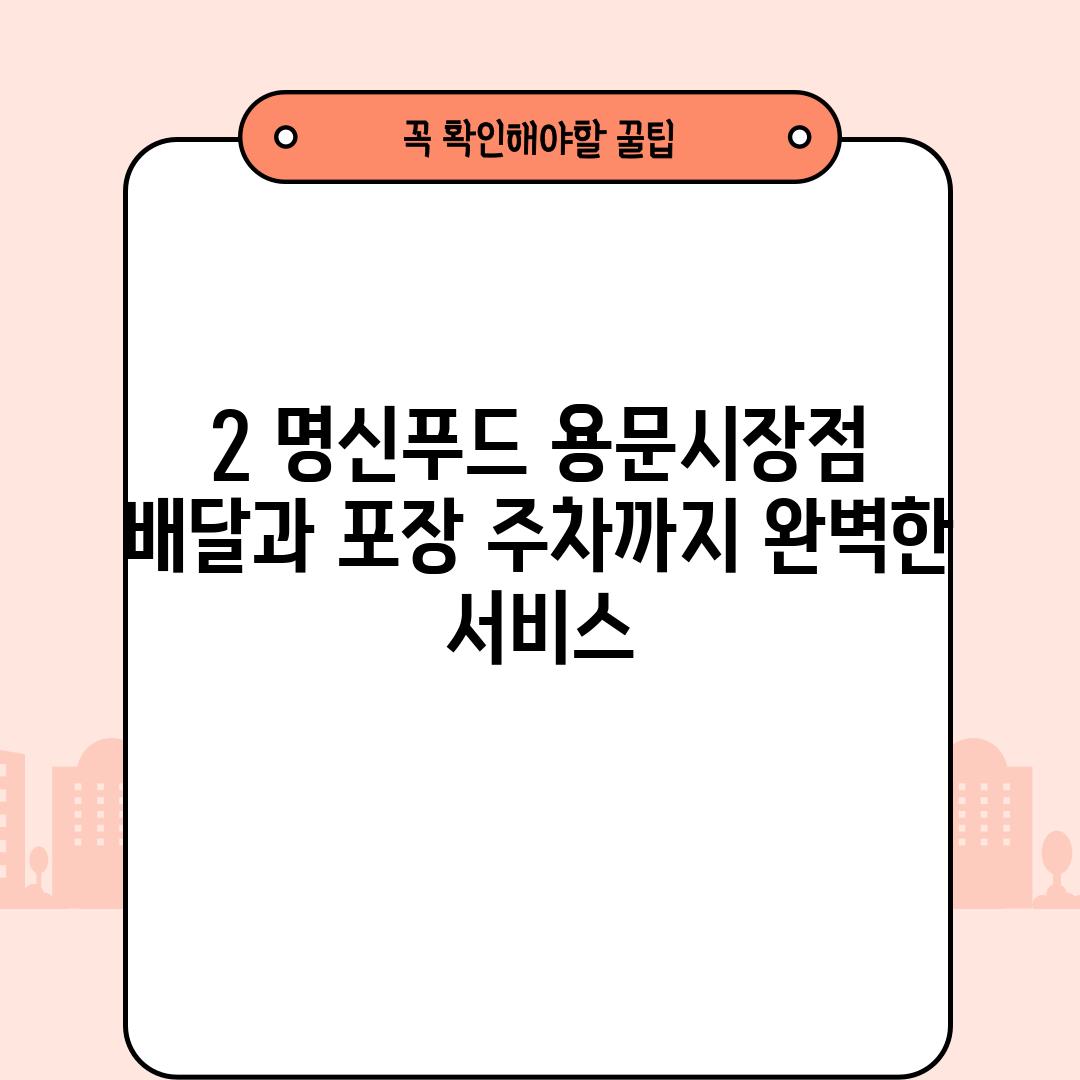 2. 명신푸드 용문시장점: 배달과 포장, 주차까지 완벽한 서비스