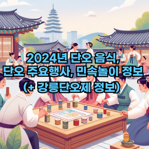  2024년 단오 음식, 단오 주요행사, 단오 민속놀이 정보 확인하기(+ 강릉단오제 정보)