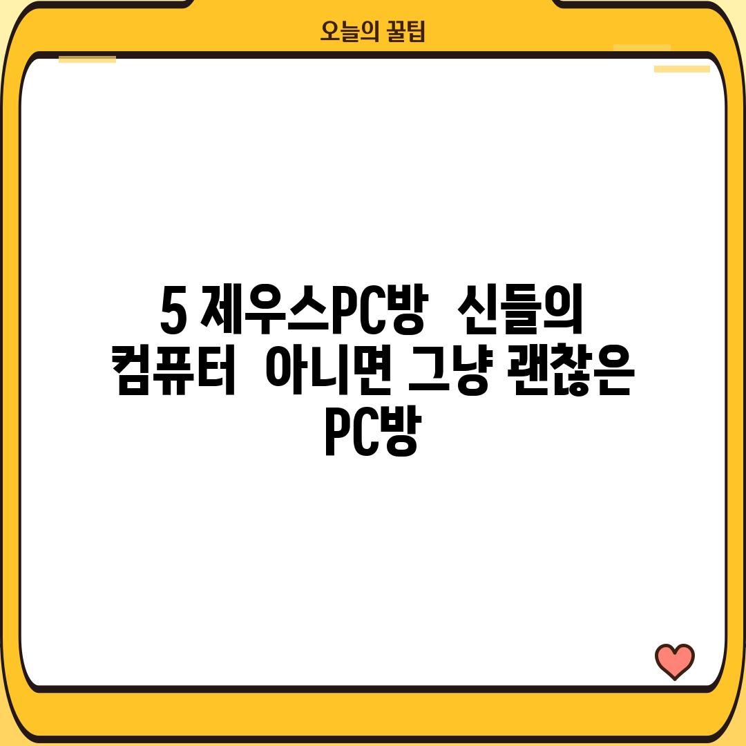 5. 제우스PC방:  신들의 컴퓨터?  (아니면… 그냥 괜찮은 PC방?)