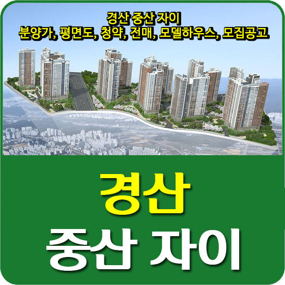  경산 중산 자이 분양가 및 평면도, 청약, 전매, 모델하우스, 모집공고 안내