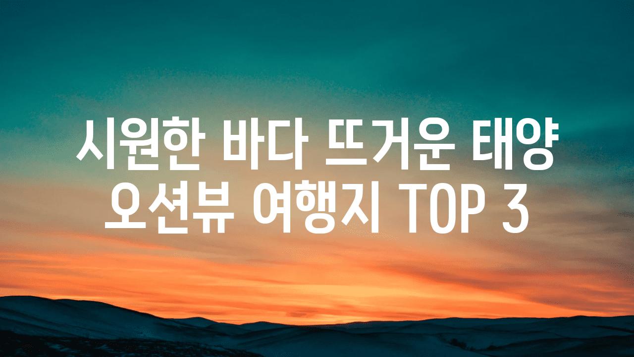 시원한 바다 뜨거운 태양 오션뷰 여행지 TOP 3