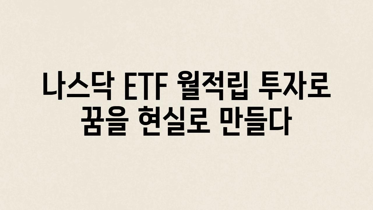 나스닥 ETF 월적립 투자로 꿈을 현실로 만들다