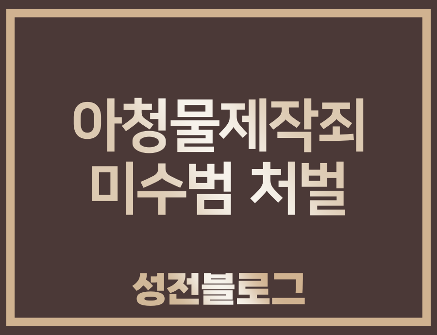  아청물 제작죄 처벌 기준 - 미수범도 처벌합니다