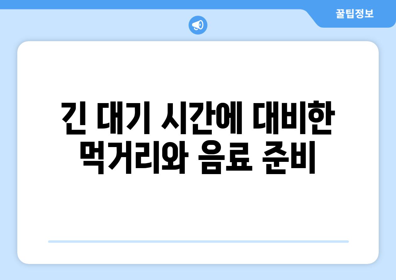 긴 대기 시간에 대비한 먹거리와 음료 준비