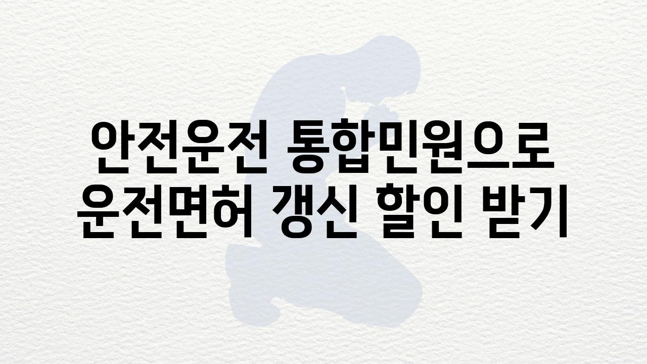 안전운전 통합민원으로 운전면허 갱신 할인 받기