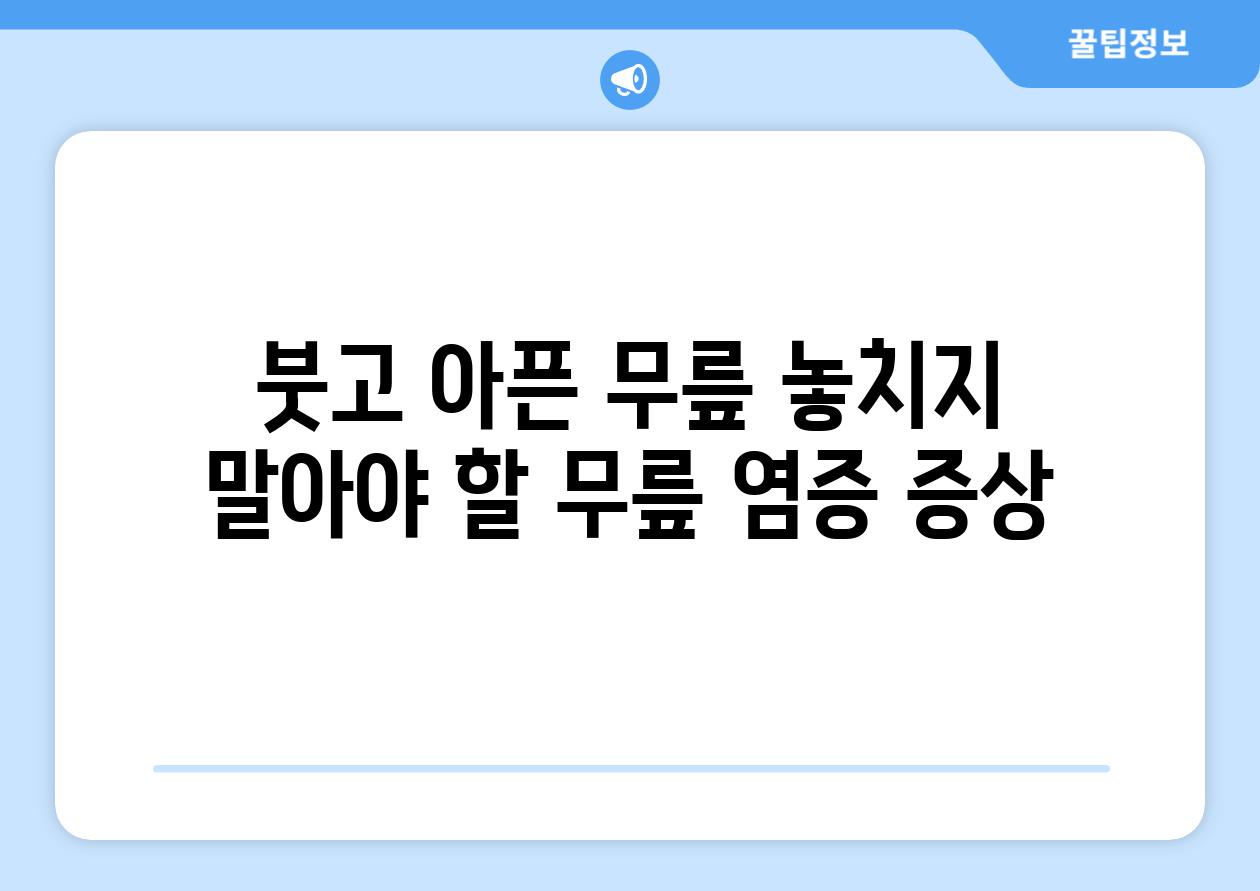 붓고 아픈 무릎 놓치지 말아야 할 무릎 염증 증상