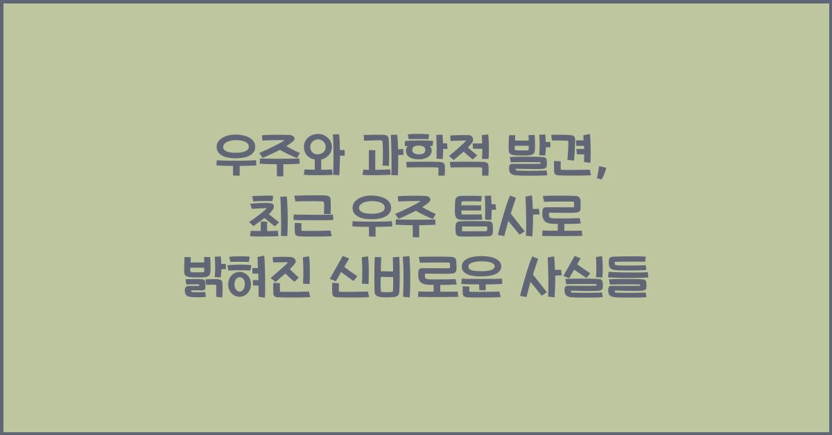 우주와 과학적 발견, 최근 우주 탐사를 통해 얻은 주요 발견들