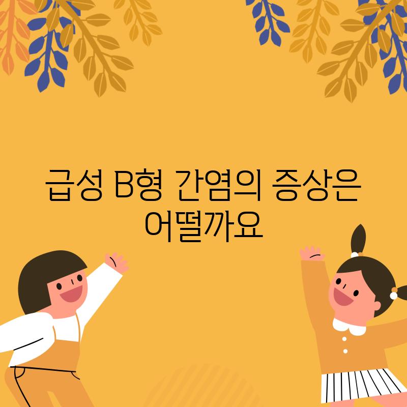 급성 B형 간염의 증상은 어떨까요?