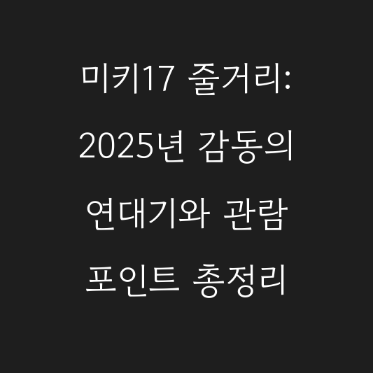 미키17 줄거리: 2025년 감동의 연대기와 관람 포인트 총정리 대표 이미지