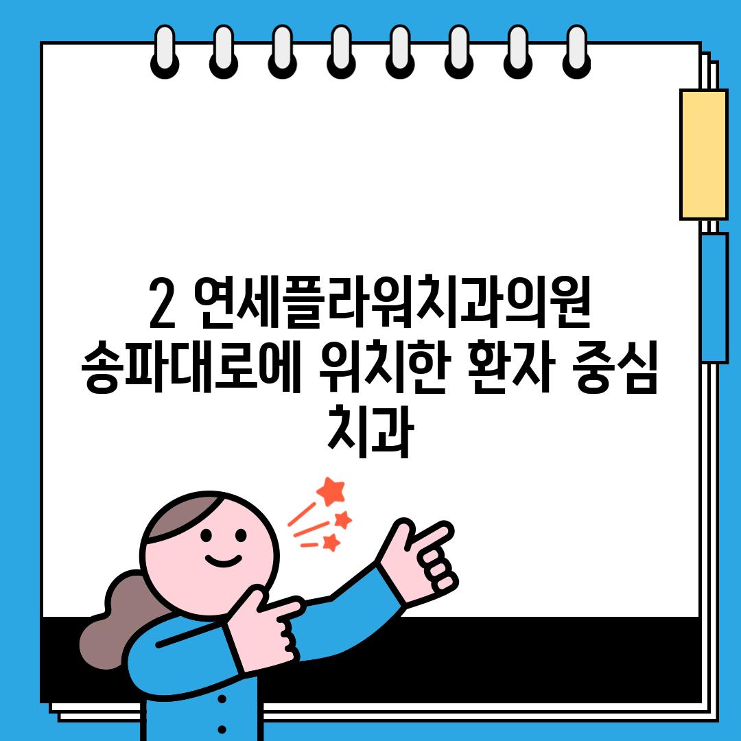 2. 연세플라워치과의원: 송파대로에 위치한 환자 중심 치과