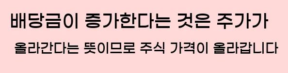      배당금이 증가한다는 것은 주가가 올라간다는 뜻이므로, 주식 가격이 올라갑니다.