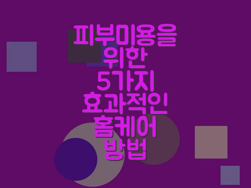 피부미용을 위한 5가지 효과적인 홈케어 방법