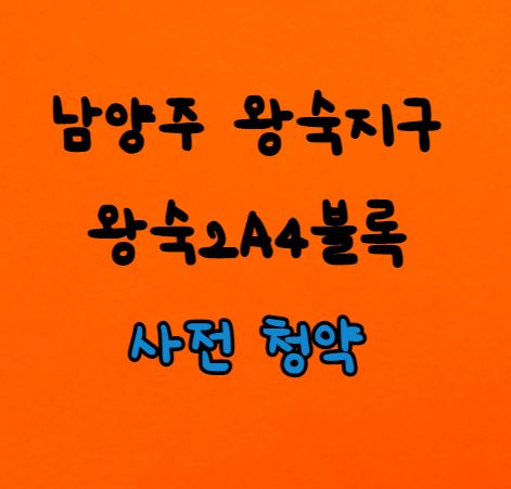  [남양주 왕숙2지구] 왕숙2지구 사전청약(왕숙2A4BL) 신혼희망타운