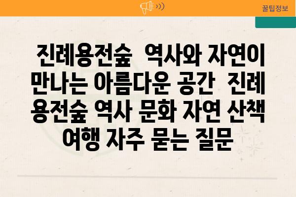  진례용전숲  역사와 자연이 만나는 아름다운 공간  진례 용전숲 역사 문화 자연 산책 여행 자주 묻는 질문