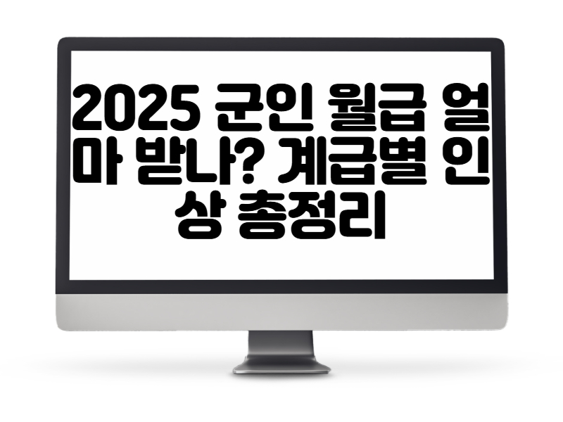 2025 군인 월급 얼마 받나 계급별 인상 총정리