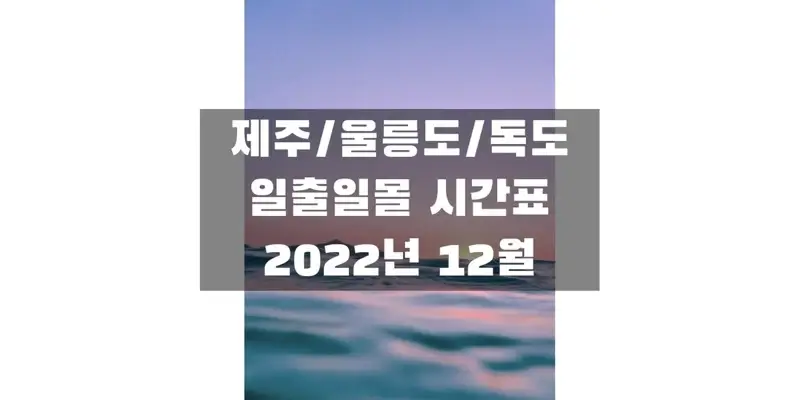  2022년 12월 일출 일몰 시간표, 울릉도, 독도, 제주도 지역 해 뜨고 지는 시간 정보