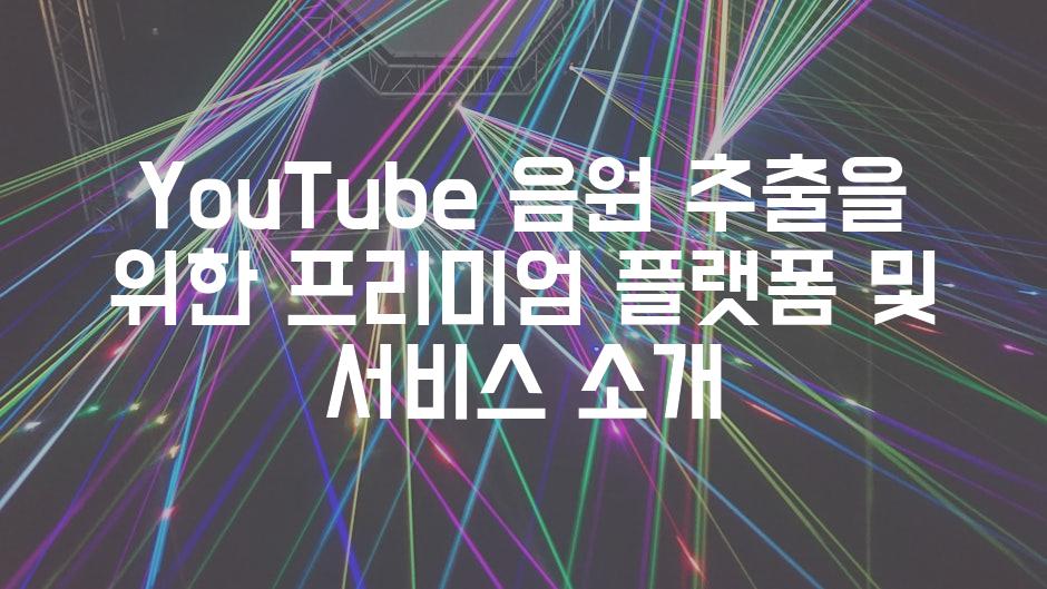 YouTube 음원 추출을 위한 프리미엄 플랫폼 및 서비스 소개