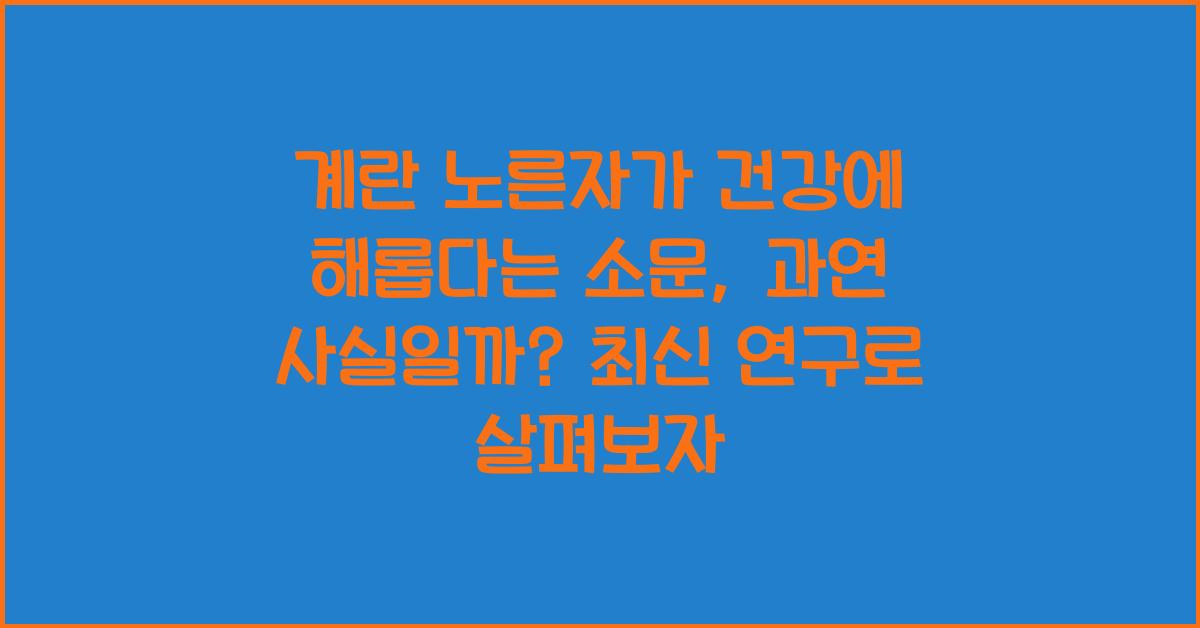 계란 노른자가 건강에 해롭다는 소문, 과연 사실일까?  