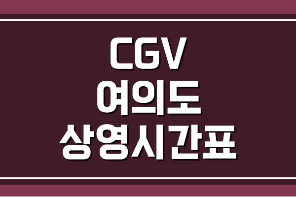  CGV 여의도 상영시간표 및 주차 요금