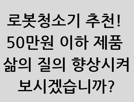 로봇청소기 추천! 50원 이하 제품 삶의 질의 향상시켜보시겠습니까?