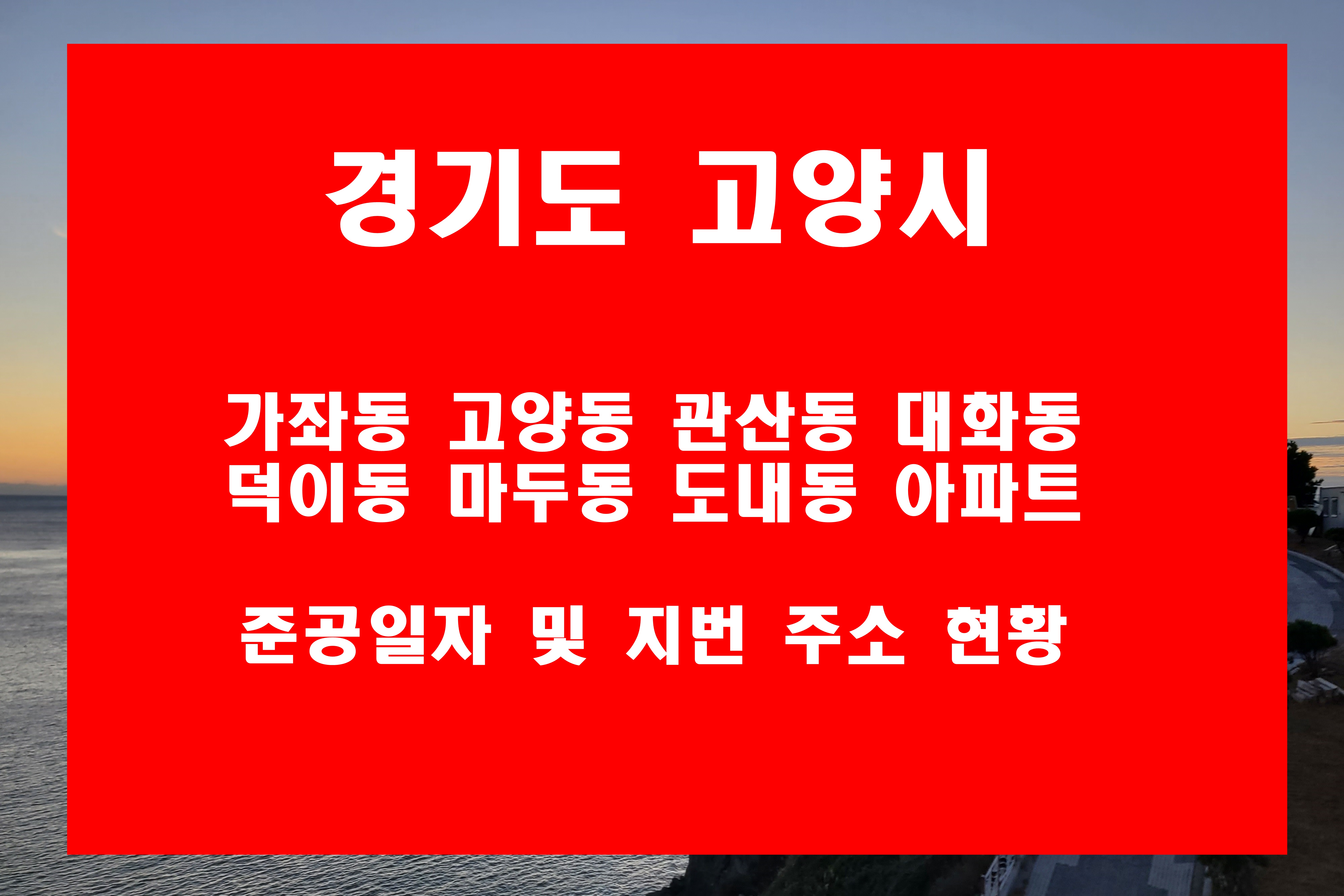  고양시 아파트 지번 주소 및 가좌동 고양동 관산동 대화동 덕이동 마두동 도내동 준공일자 현황