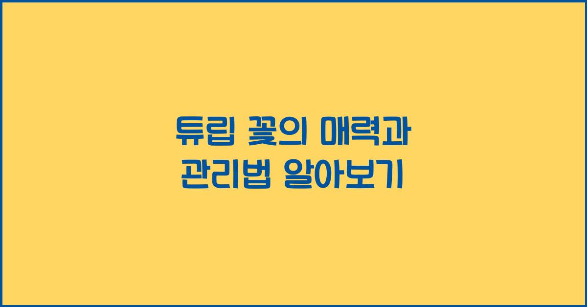 튤립 꽃의 매력과 관리법