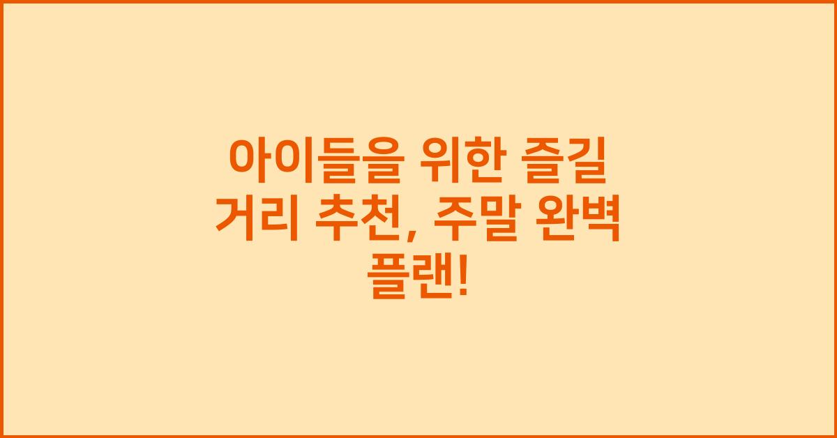 아이들을 위한 즐길 거리 추천