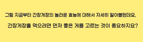  그럼 지금부터 간장게장의 놀라운 효능에 대해서 자세히 알아볼텐데요, 간장게장을 먹으려면 먼저 좋은 게를 고르는 것이 중요하지요?