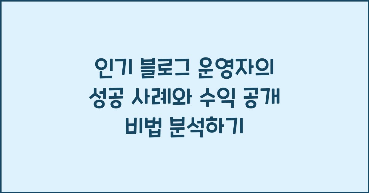 인기 블로그 운영자의 성공 사례와 수익 공개